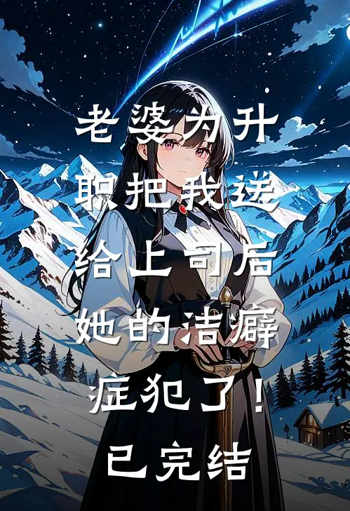老婆为升职把我送给上司后，她的洁癖症犯了！已完结