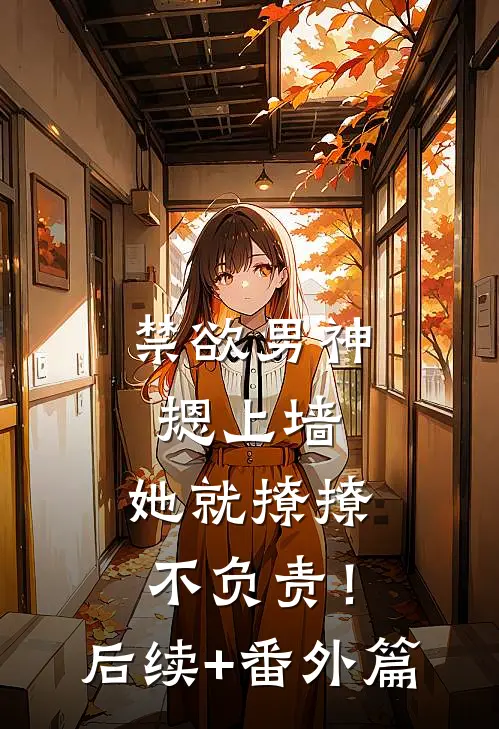 禁欲男神摁上墙，她就撩撩不负责！后续+番外篇