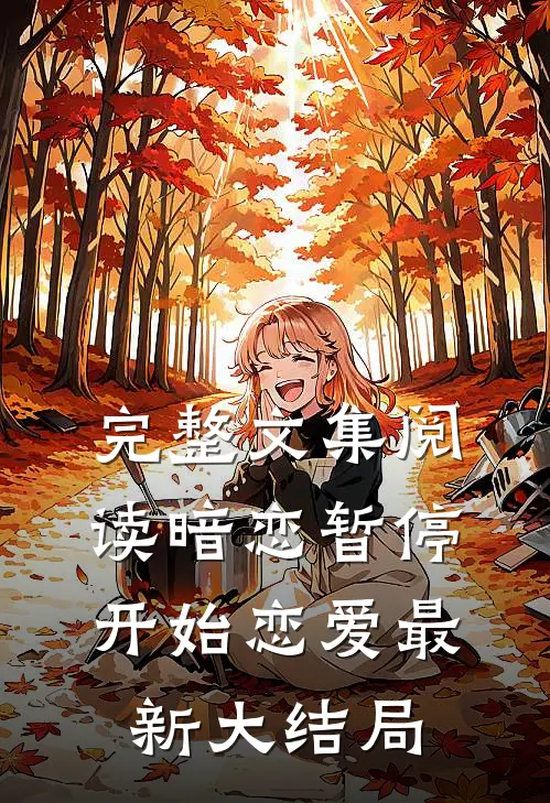 完整文集阅读暗恋暂停，开始恋爱最新大结局