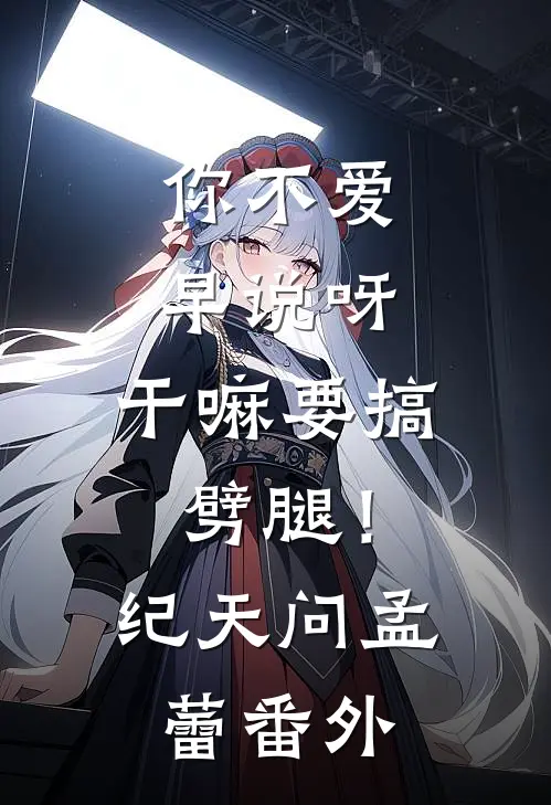 你不爱早说呀，干嘛要搞劈腿！纪天问孟蕾番外