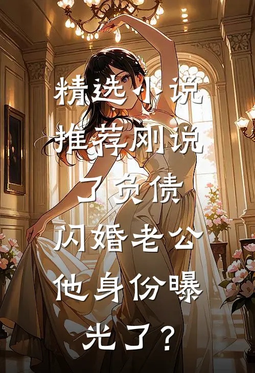 精选小说推荐刚说了负债，闪婚老公他身份曝光了？