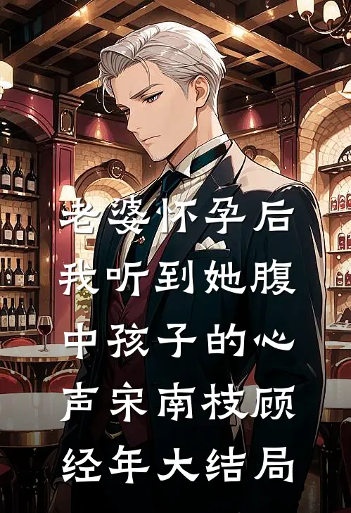 老婆怀孕后，我听到她腹中孩子的心声宋南枝顾经年大结局