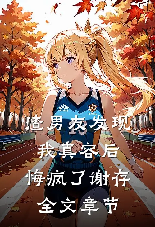 渣男友发现我真容后，悔疯了谢存全文章节