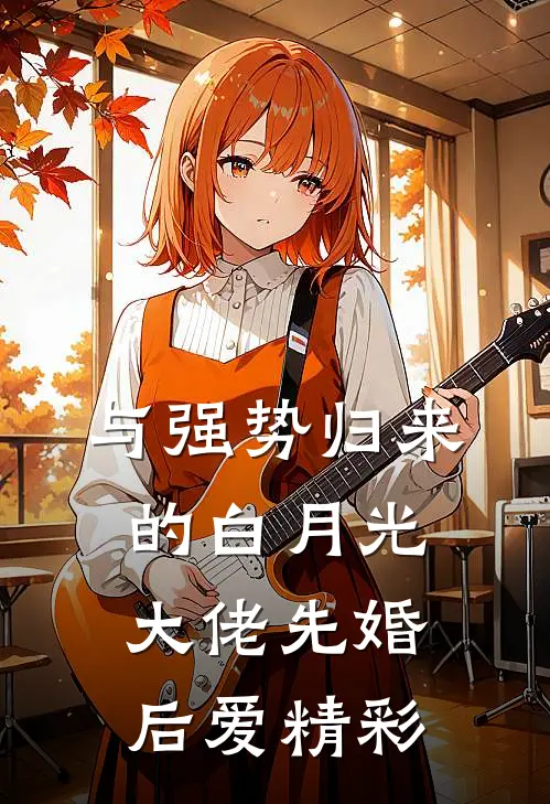 与强势归来的白月光大佬先婚后爱精彩