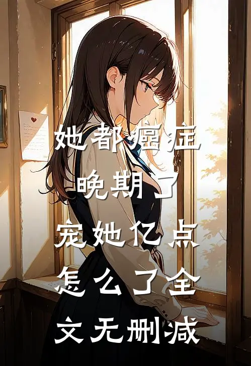 她都癌症晚期了，宠她亿点怎么了全文无删减