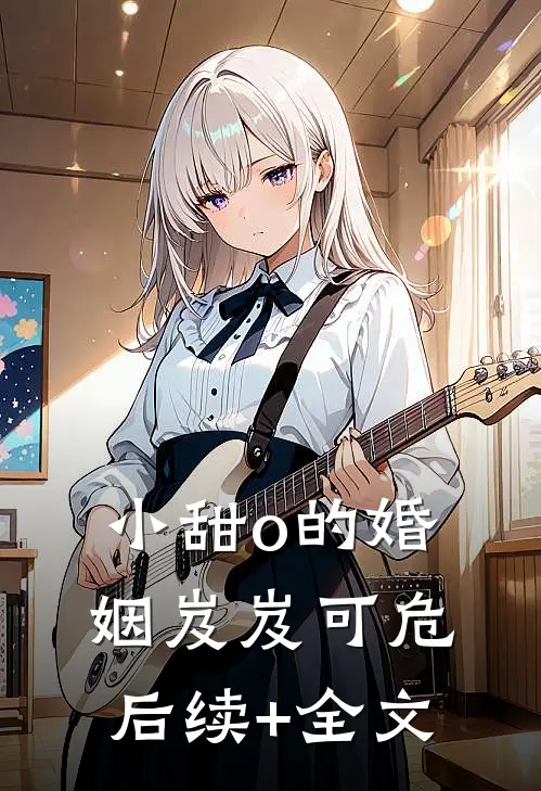 小甜o的婚姻岌岌可危后续+全文