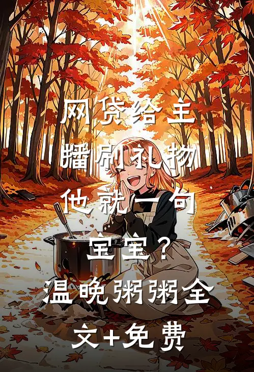 网贷给主播刷礼物，他就一句宝宝？温晚粥粥全文+免费