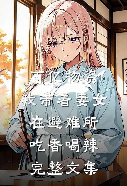 百亿物资，我带着妻女在避难所吃香喝辣完整文集