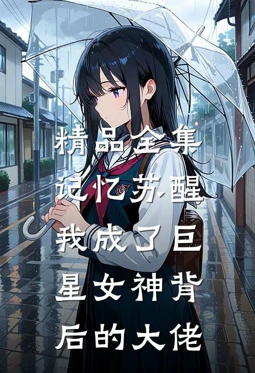 精品全集记忆苏醒，我成了巨星女神背后的大佬