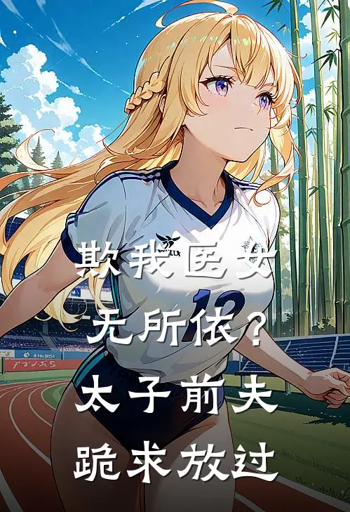 欺我医女无所依？太子前夫跪求放过