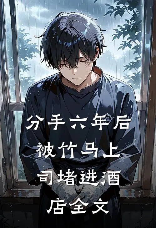 分手六年后，被竹马上司堵进酒店全文