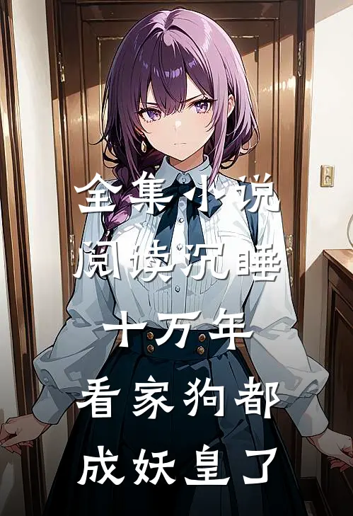 全集小说阅读沉睡十万年，看家狗都成妖皇了