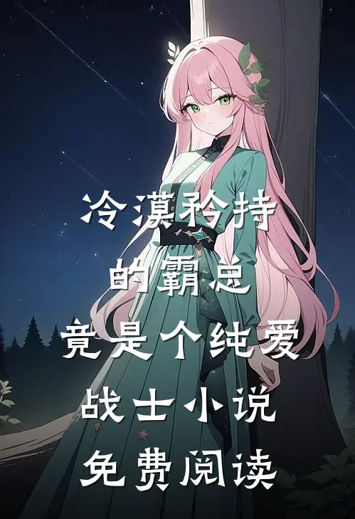 冷漠矜持的霸总，竟是个纯爱战士小说免费阅读