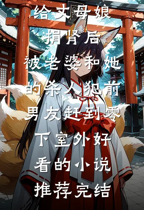 给丈母娘捐肾后，被老婆和她的杀人犯前男友赶到零下室外好看的小说推荐完结