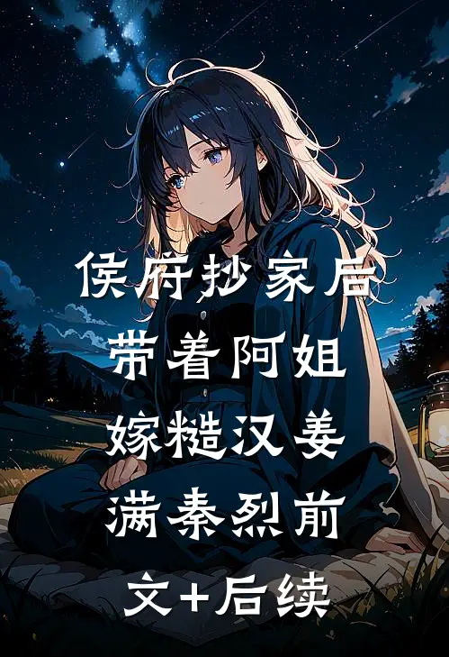 侯府抄家后，带着阿姐嫁糙汉姜满秦烈前文+后续