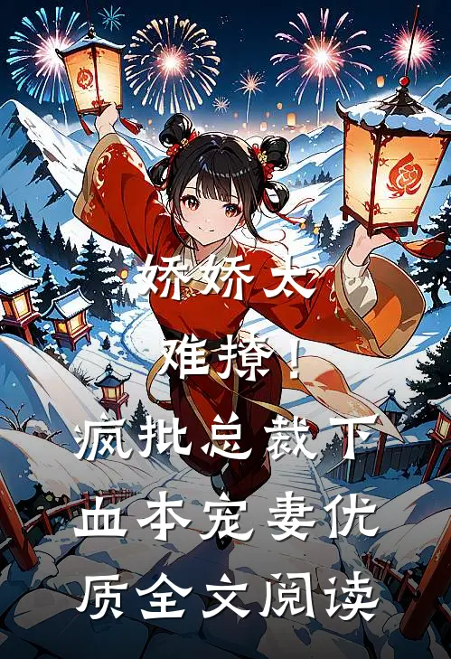 娇娇太难撩！疯批总裁下血本宠妻优质全文阅读