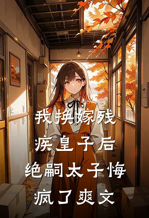 我换嫁残疾皇子后，绝嗣太子悔疯了爽文