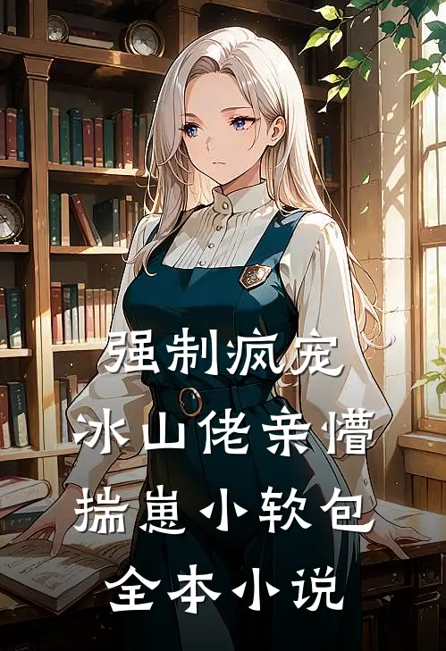 强制疯宠，冰山佬亲懵揣崽小软包全本小说
