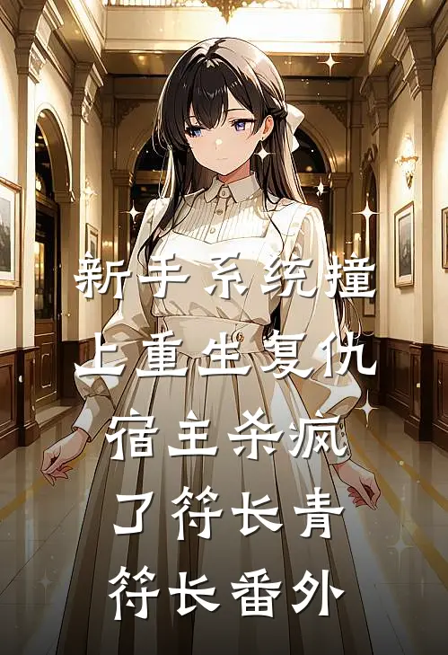 新手系统撞上重生复仇宿主杀疯了符长青符长 番外