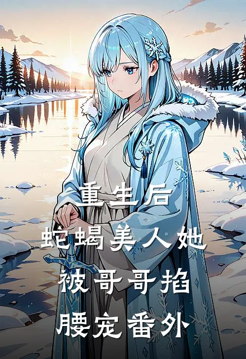 重生后，蛇蝎美人她被哥哥掐腰宠番外