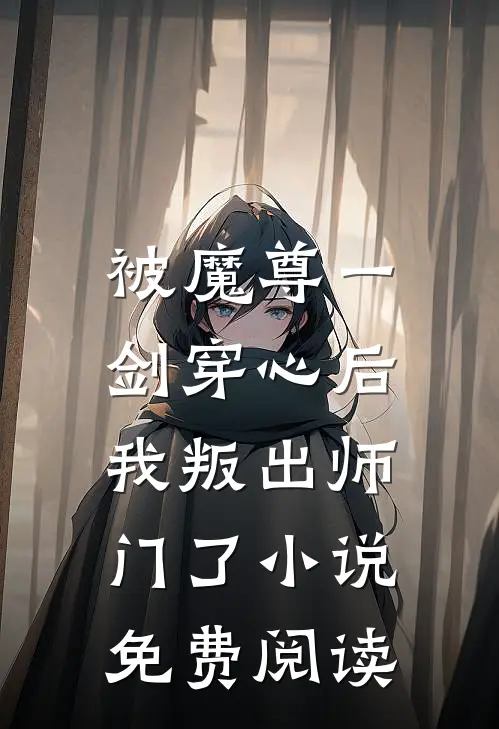 被魔尊一剑穿心后，我叛出师门了小说免费阅读