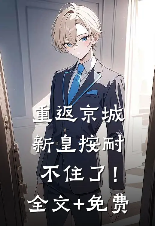 重返京城，新皇按耐不住了！全文+免费