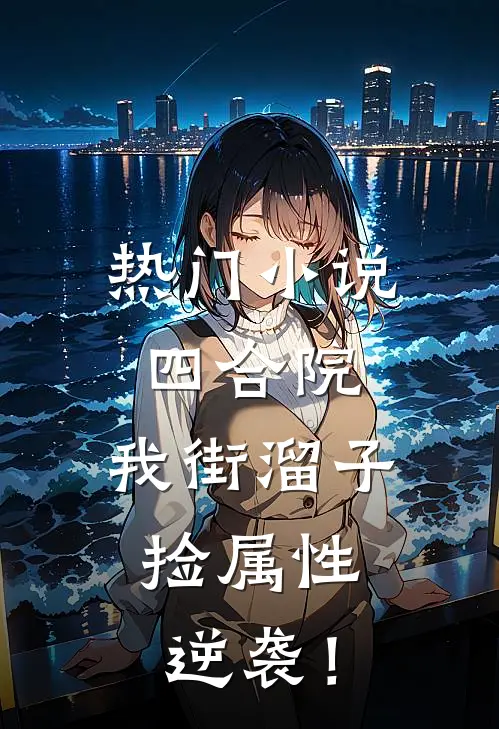 热门小说四合院：我街溜子，捡属性逆袭！