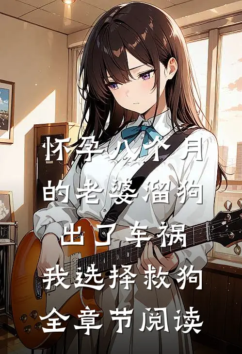 怀孕八个月的老婆溜狗出了车祸，我选择救狗全章节阅读