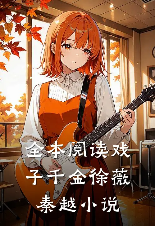 全本阅读戏子千金徐薇秦越小说