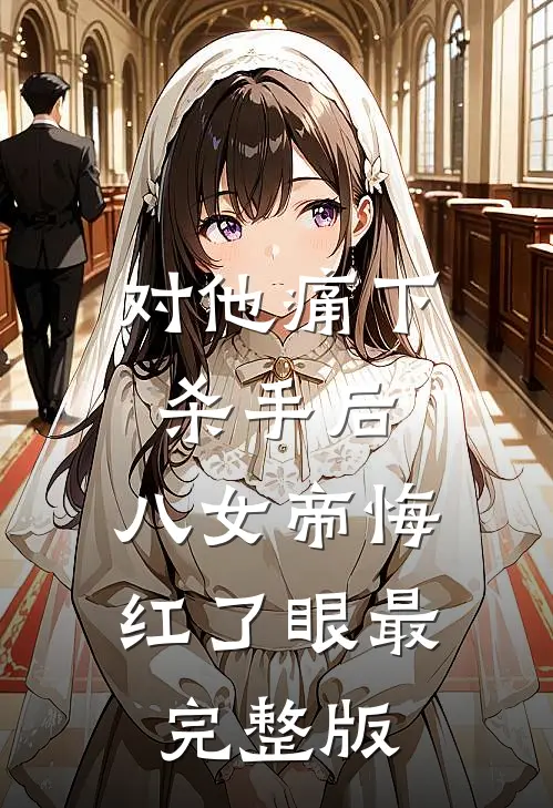 对他痛下杀手后，八女帝悔红了眼最完整版