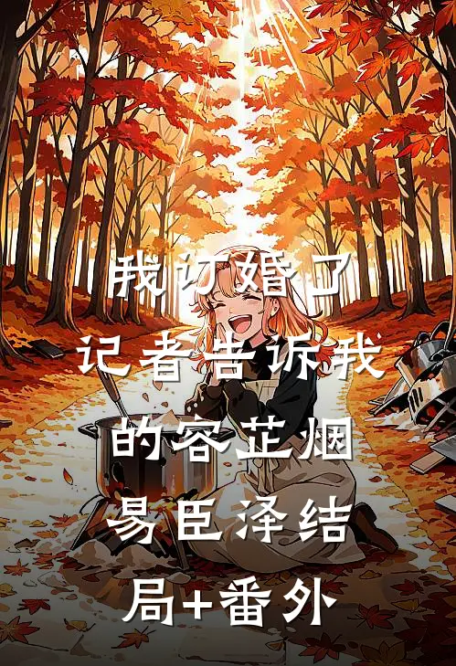 我订婚了，记者告诉我的容芷烟易臣泽结局+番外