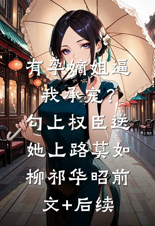 有孕嫡姐逼我承宠？勾上权臣送她上路莫如柳祁华昭前文+后续