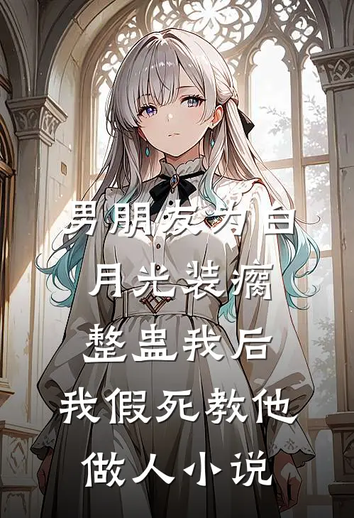 男朋友为白月光装瘸整蛊我后，我假死教他做人小说
