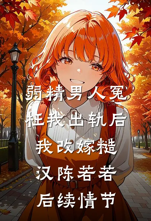 弱精男人冤枉我出轨后，我改嫁糙汉陈若若后续情节