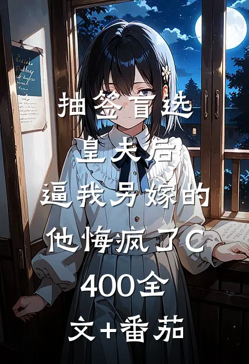 抽签盲选皇夫后，逼我另嫁的他悔疯了C400全文+番茄