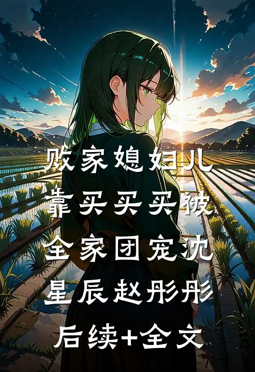 败家媳妇儿，靠买买买被全家团宠沈星辰赵彤彤后续+全文
