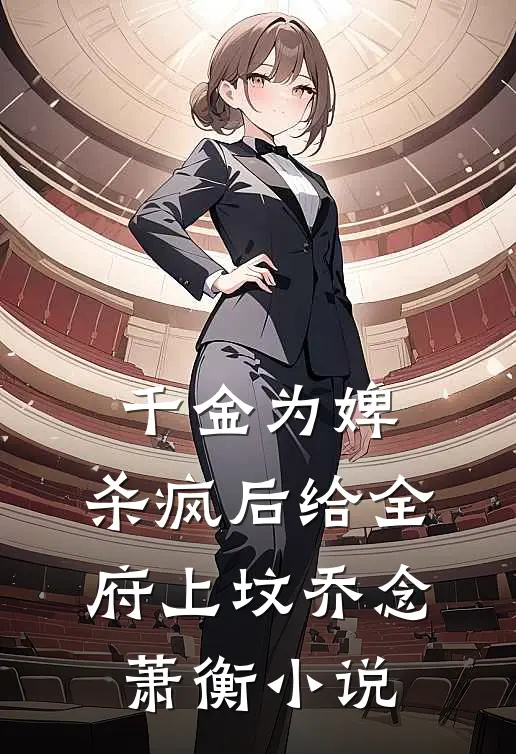 千金为婢，杀疯后给全府上坟乔念萧衡小说