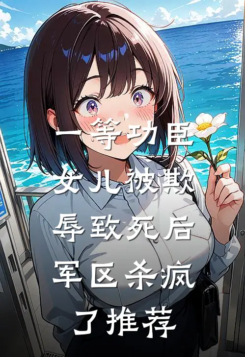 一等功臣女儿被欺辱致死后，军区杀疯了推荐