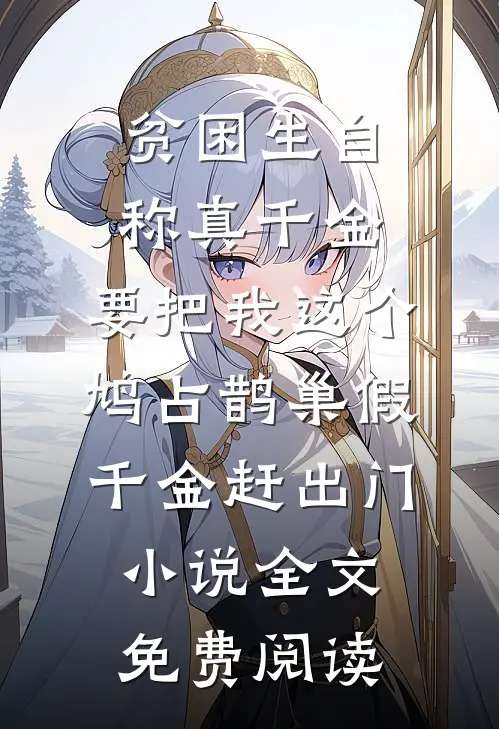 贫困生自称真千金，要把我这个鸠占鹊巢假千金赶出门小说全文免费阅读