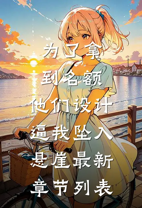 为了拿到名额，他们设计逼我坠入悬崖最新章节列表