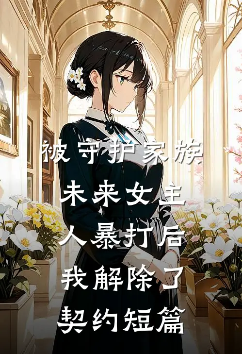 被守护家族未来女主人暴打后，我解除了契约短篇