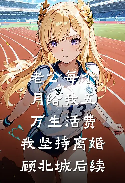 老公每个月给我五万生活费，我坚持离婚顾北城后续