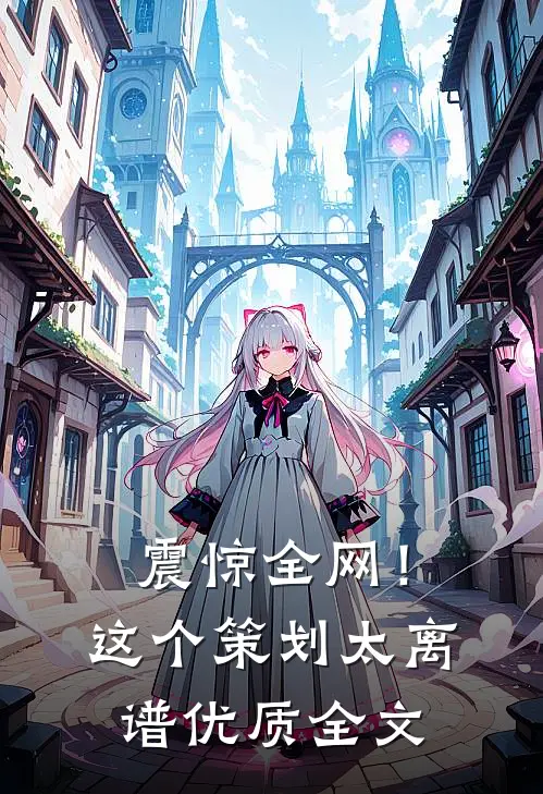 震惊全网！这个策划太离谱优质全文