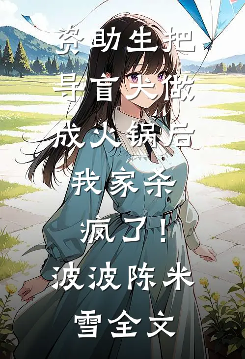 资助生把导盲犬做成火锅后，我家杀疯了！波波陈米雪全文