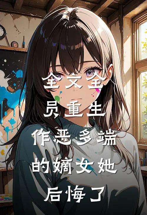 全文全员重生：作恶多端的嫡女她后悔了