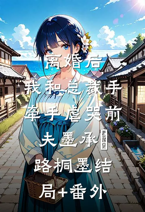 离婚后，我和总裁手牵手虐哭前夫墨承璟路桐墨结局+番外