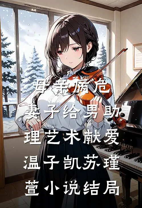 母亲病危，妻子给男助理艺术献爱温子凯苏瑾萱小说结局