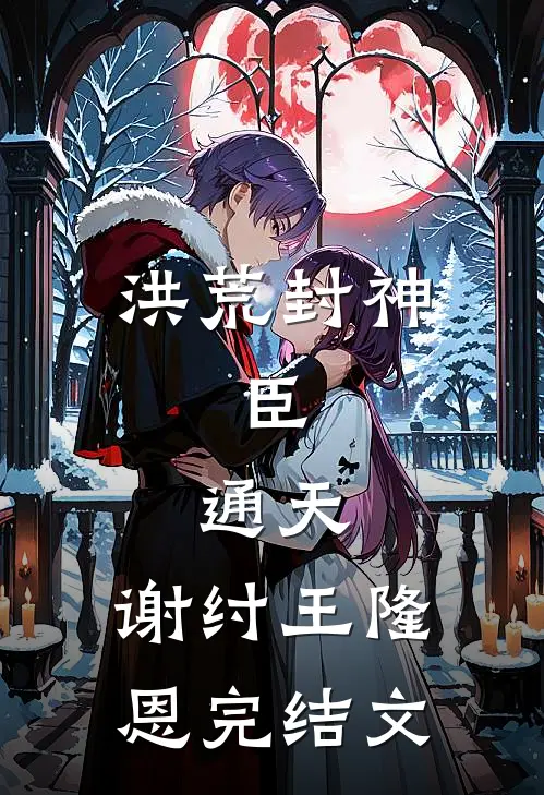 洪荒封神：臣，通天，谢纣王隆恩完结文