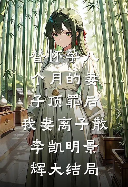 替怀孕八个月的妻子顶罪后，我妻离子散李凯明景辉大结局