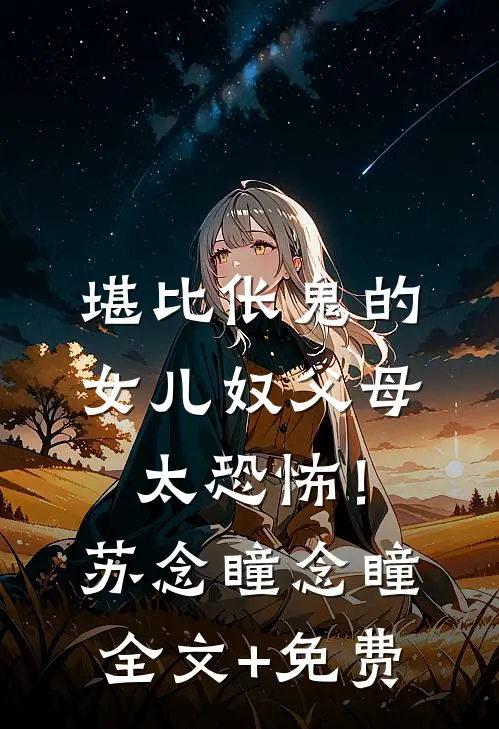 堪比伥鬼的女儿奴父母，太恐怖！苏念瞳念瞳全文+免费